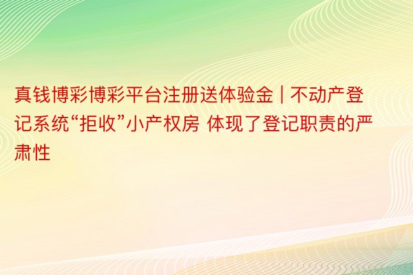 真钱博彩博彩平台注册送体验金 | 不动产登记系统“拒收”小产权房 体现了登记职责的严肃性