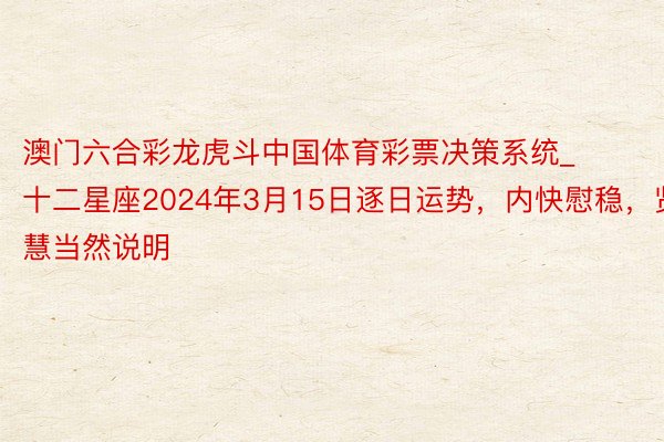 澳门六合彩龙虎斗中国体育彩票决策系统_十二星座2024年3月15日逐日运势，内快慰稳，贤慧当然说明