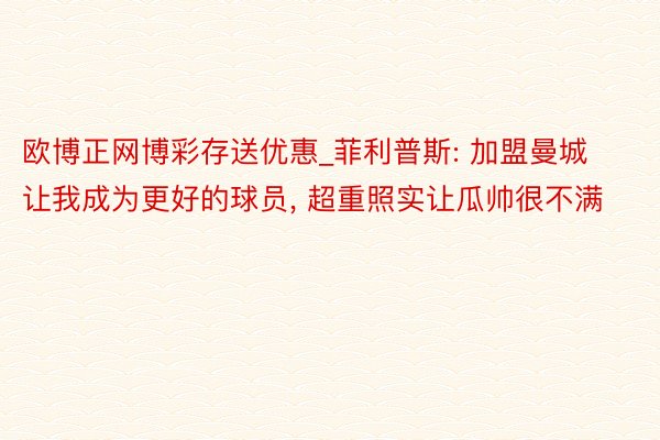 欧博正网博彩存送优惠_菲利普斯: 加盟曼城让我成为更好的球员， 超重照实让瓜帅很不满