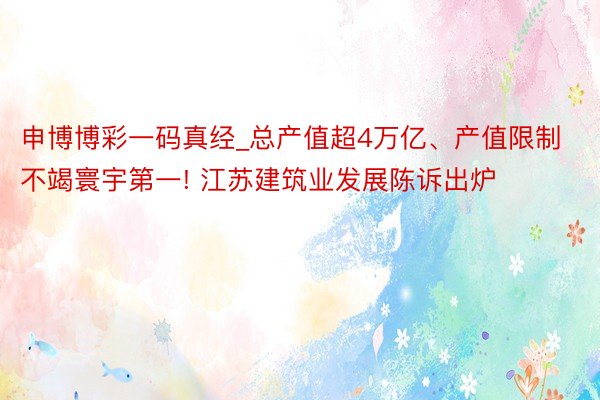 申博博彩一码真经_总产值超4万亿、产值限制不竭寰宇第一! 江苏建筑业发展陈诉出炉