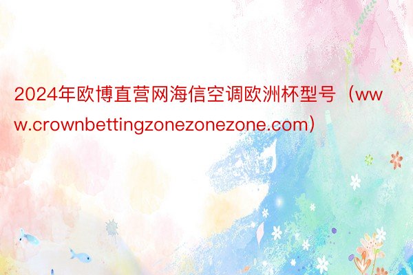 2024年欧博直营网海信空调欧洲杯型号（www.crownbettingzonezonezone.com）