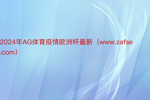 2024年AG体育疫情欧洲杯最新（www.zafse.com）