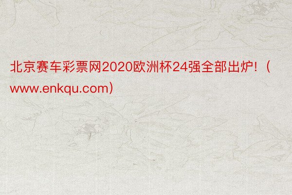 北京赛车彩票网2020欧洲杯24强全部出炉!（www.enkqu.com）