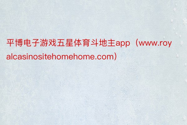 平博电子游戏五星体育斗地主app（www.royalcasinositehomehome.com）