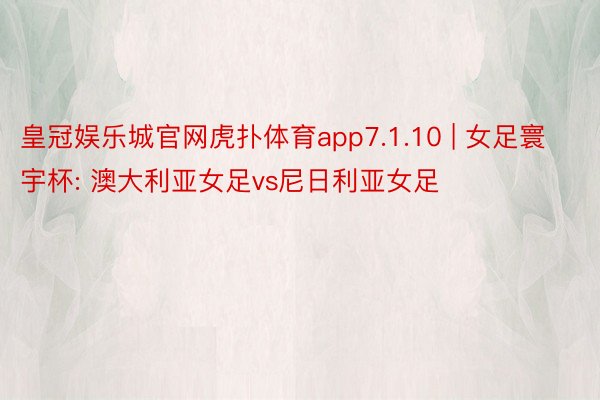 皇冠娱乐城官网虎扑体育app7.1.10 | 女足寰宇杯: 澳大利亚女足vs尼日利亚女足