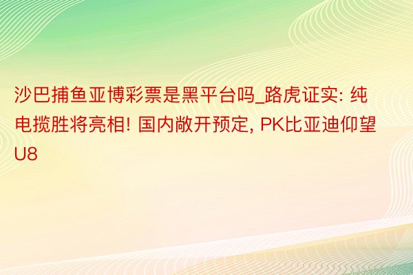 沙巴捕鱼亚博彩票是黑平台吗_路虎证实: 纯电揽胜将亮相! 国内敞开预定, PK比亚迪仰望U8