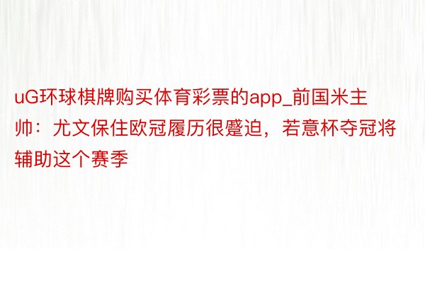 uG环球棋牌购买体育彩票的app_前国米主帅：尤文保住欧冠履历很蹙迫，若意杯夺冠将辅助这个赛季