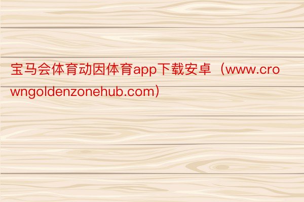 宝马会体育动因体育app下载安卓（www.crowngoldenzonehub.com）