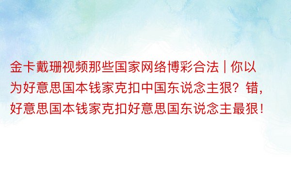 金卡戴珊视频那些国家网络博彩合法 | 你以为好意思国本钱家克扣中国东说念主狠？错，好意思国本钱家克扣好意思国东说念主最狠！