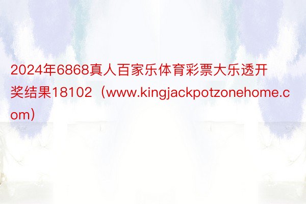 2024年6868真人百家乐体育彩票大乐透开奖结果18102（www.kingjackpotzonehome.com）