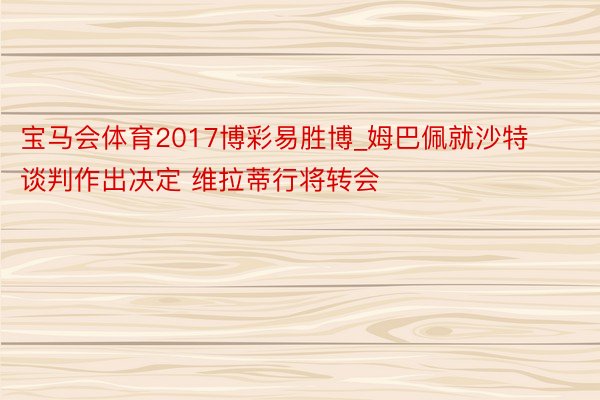 宝马会体育2017博彩易胜博_姆巴佩就沙特谈判作出决定 维拉蒂行将转会