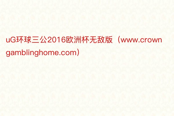 uG环球三公2016欧洲杯无敌版（www.crowngamblinghome.com）