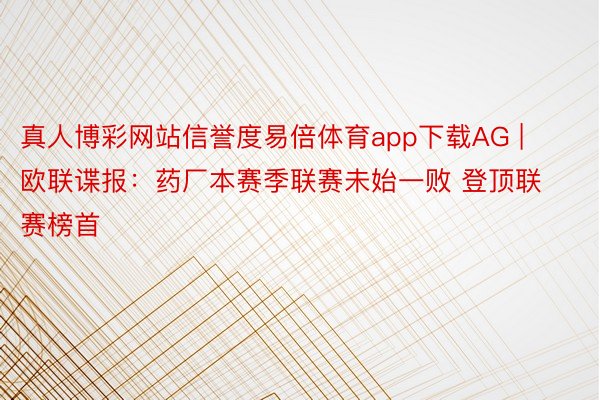 真人博彩网站信誉度易倍体育app下载AG | 欧联谍报：药厂本赛季联赛未始一败 登顶联赛榜首