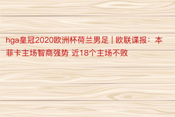 hga皇冠2020欧洲杯荷兰男足 | 欧联谍报：本菲卡主场智商强势 近18个主场不败