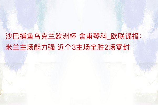 沙巴捕鱼乌克兰欧洲杯 舍甫琴科_欧联谍报：米兰主场能力强 近个3主场全胜2场零封