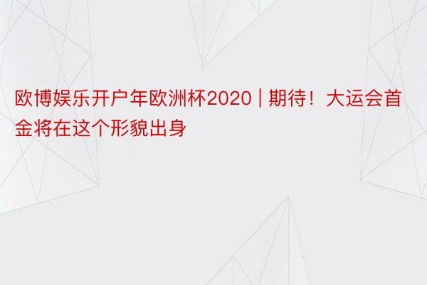 欧博娱乐开户年欧洲杯2020 | 期待！大运会首金将在这个形貌出身