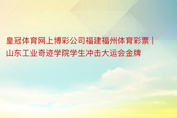 皇冠体育网上博彩公司福建福州体育彩票 | 山东工业奇迹学院学生冲击大运会金牌