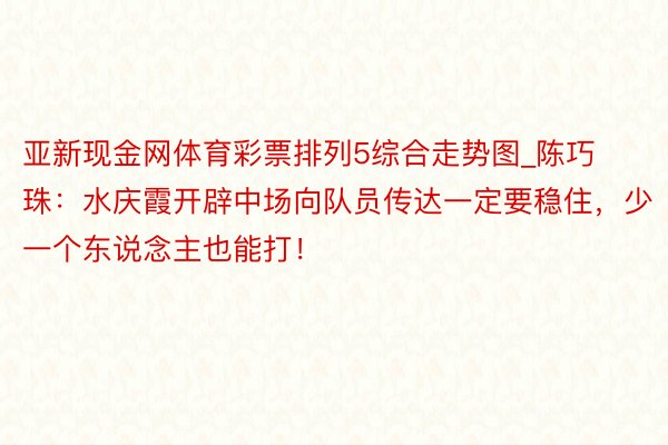 亚新现金网体育彩票排列5综合走势图_陈巧珠：水庆霞开辟中场向队员传达一定要稳住，少一个东说念主也能打！