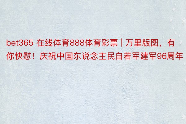 bet365 在线体育888体育彩票 | 万里版图，有你快慰！庆祝中国东说念主民自若军建军96周年