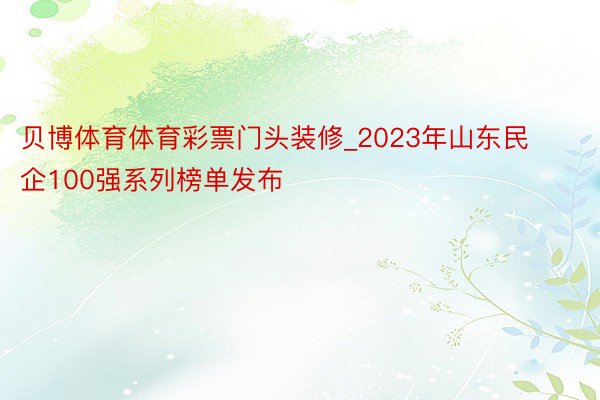 贝博体育体育彩票门头装修_2023年山东民企100强系列榜单发布