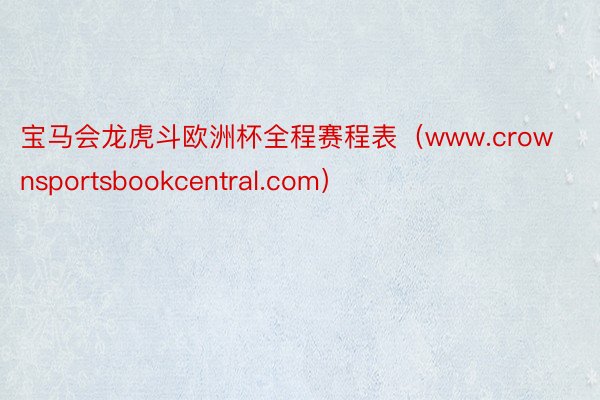 宝马会龙虎斗欧洲杯全程赛程表（www.crownsportsbookcentral.com）