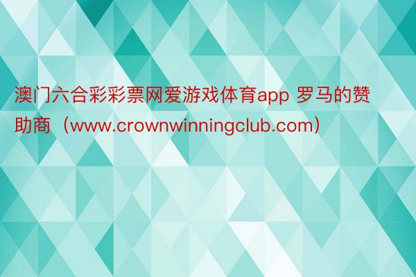 澳门六合彩彩票网爱游戏体育app 罗马的赞助商（www.crownwinningclub.com）