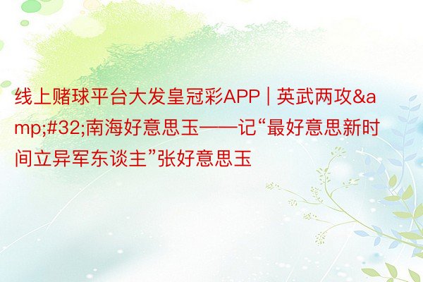 线上赌球平台大发皇冠彩APP | 英武两攻&#32;南海好意思玉——记“最好意思新时间立异军东谈主”张好意思玉