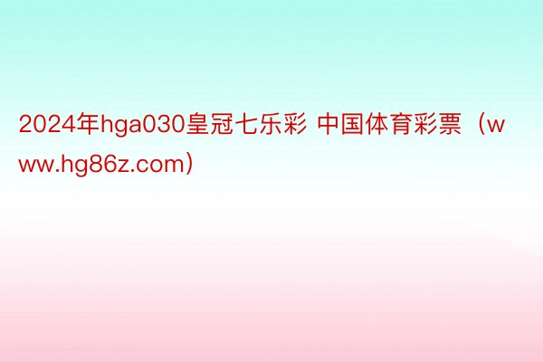 2024年hga030皇冠七乐彩 中国体育彩票（www.hg86z.com）