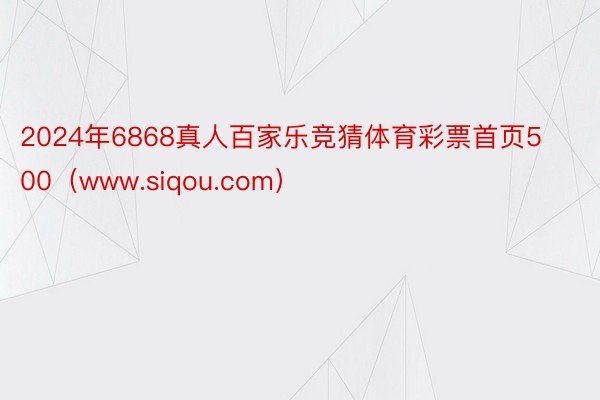 2024年6868真人百家乐竞猜体育彩票首页500（www.siqou.com）