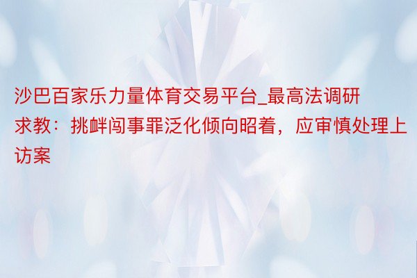 沙巴百家乐力量体育交易平台_最高法调研求教：挑衅闯事罪泛化倾向昭着，应审慎处理上访案