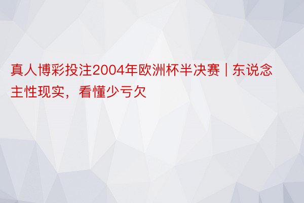 真人博彩投注2004年欧洲杯半决赛 | 东说念主性现实，看懂少亏欠