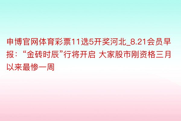 申博官网体育彩票11选5开奖河北_8.21会员早报：“金砖时辰”行将开启 大家股市刚资格三月以来最惨一周