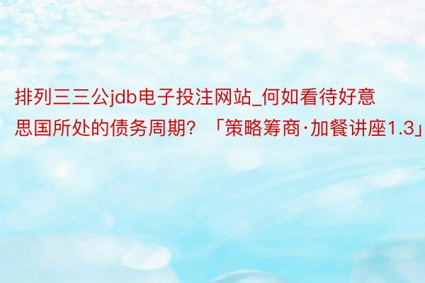 排列三三公jdb电子投注网站_何如看待好意思国所处的债务周期？「策略筹商·加餐讲座1.3」