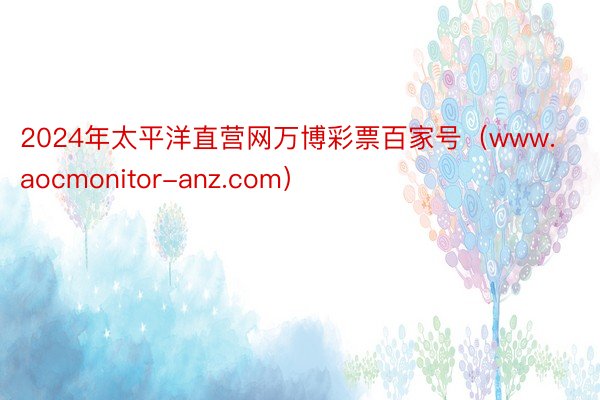 2024年太平洋直营网万博彩票百家号（www.aocmonitor-anz.com）