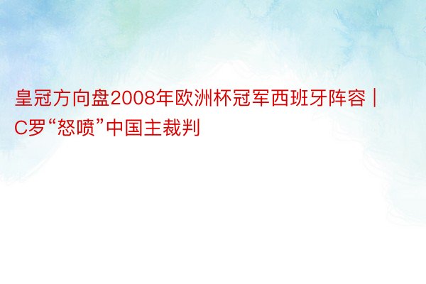 皇冠方向盘2008年欧洲杯冠军西班牙阵容 | C罗“怒喷”中国主裁判