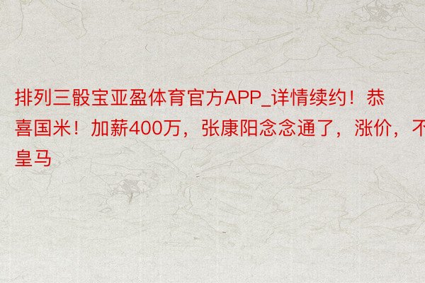 排列三骰宝亚盈体育官方APP_详情续约！恭喜国米！加薪400万，张康阳念念通了，涨价，不卖皇马