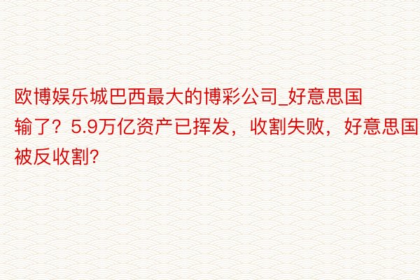 欧博娱乐城巴西最大的博彩公司_好意思国输了？5.9万亿资产已挥发，收割失败，好意思国被反收割？