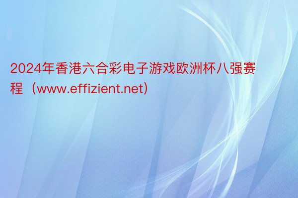 2024年香港六合彩电子游戏欧洲杯八强赛程（www.effizient.net）