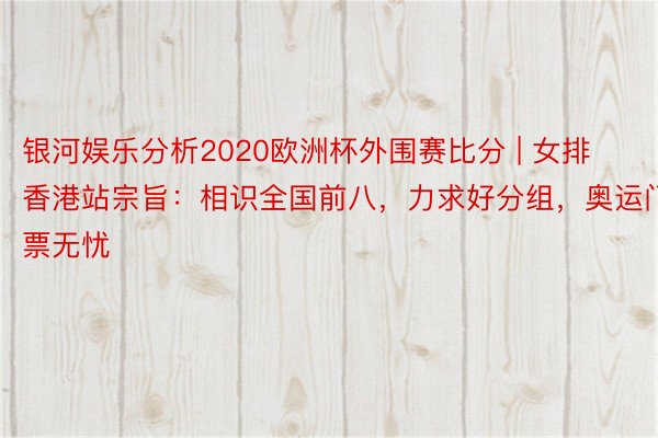 银河娱乐分析2020欧洲杯外围赛比分 | 女排香港站宗旨：相识全国前八，力求好分组，奥运门票无忧