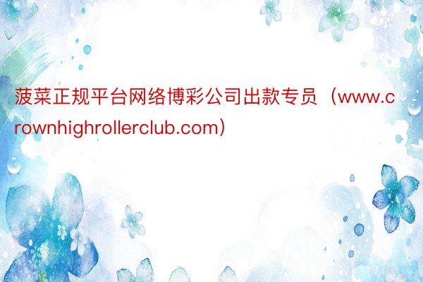 菠菜正规平台网络博彩公司出款专员（www.crownhighrollerclub.com）