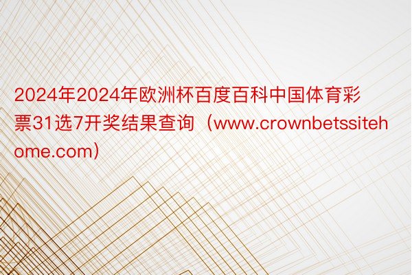 2024年2024年欧洲杯百度百科中国体育彩票31选7开奖结果查询（www.crownbetssitehome.com）