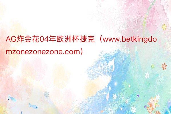 AG炸金花04年欧洲杯捷克（www.betkingdomzonezonezone.com）