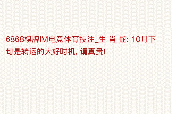 6868棋牌IM电竞体育投注_生 肖 蛇: 10月下旬是转运的大好时机, 请真贵!