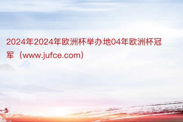 2024年2024年欧洲杯举办地04年欧洲杯冠军（www.jufce.com）