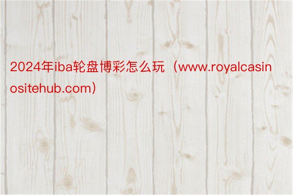 2024年iba轮盘博彩怎么玩（www.royalcasinositehub.com）