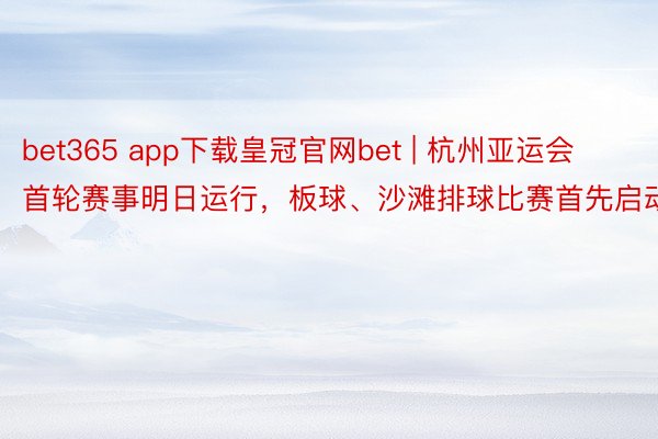 bet365 app下载皇冠官网bet | 杭州亚运会首轮赛事明日运行，板球、沙滩排球比赛首先启动