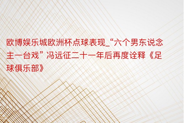 欧博娱乐城欧洲杯点球表现_“六个男东说念主一台戏” 冯远征二十一年后再度诠释《足球俱乐部》