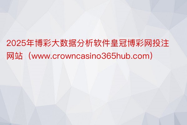 2025年博彩大数据分析软件皇冠博彩网投注网站（www.crowncasino365hub.com）