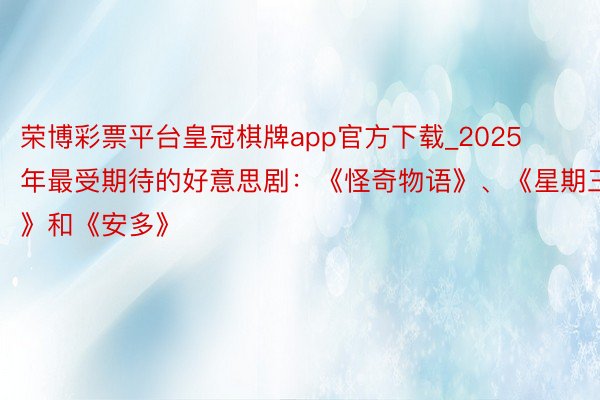 荣博彩票平台皇冠棋牌app官方下载_2025年最受期待的好意思剧：《怪奇物语》、《星期三》和《安多》