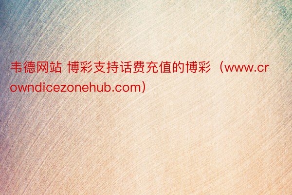 韦德网站 博彩支持话费充值的博彩（www.crowndicezonehub.com）